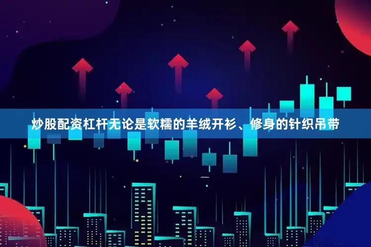 炒股配资杠杆无论是软糯的羊绒开衫、修身的针织吊带