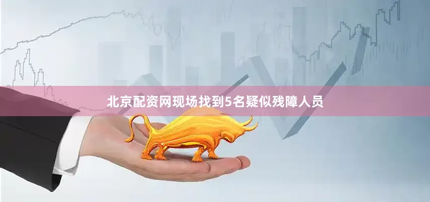 北京配资网现场找到5名疑似残障人员