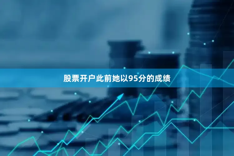 股票开户此前她以95分的成绩