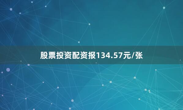 股票投资配资报134.57元/张
