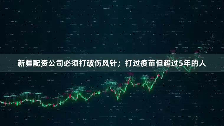 新疆配资公司必须打破伤风针；打过疫苗但超过5年的人