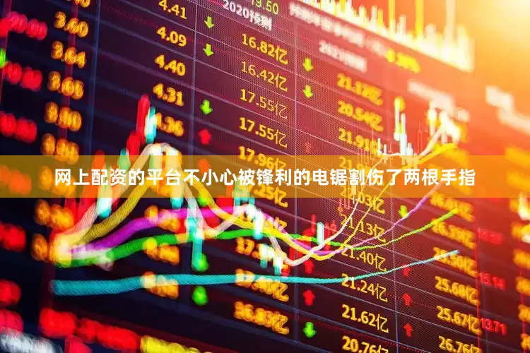 网上配资的平台不小心被锋利的电锯割伤了两根手指