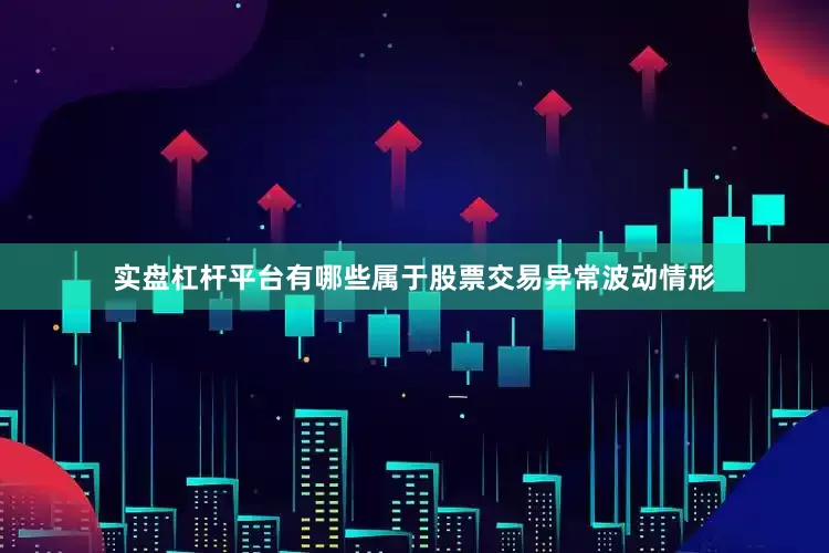 实盘杠杆平台有哪些属于股票交易异常波动情形