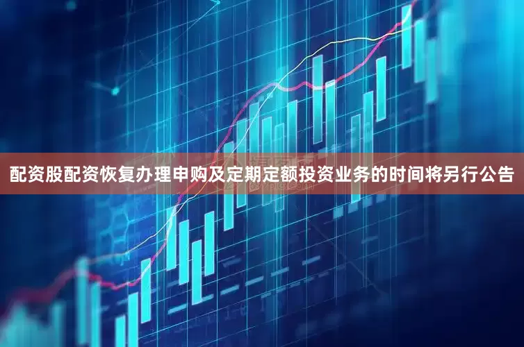 配资股配资恢复办理申购及定期定额投资业务的时间将另行公告