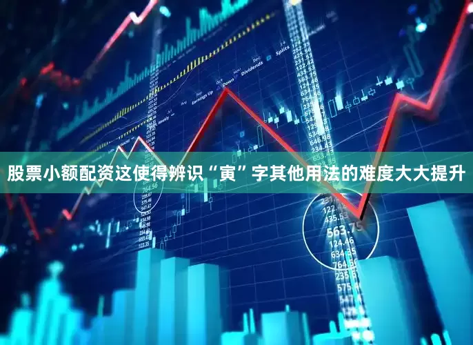 股票小额配资这使得辨识“寅”字其他用法的难度大大提升