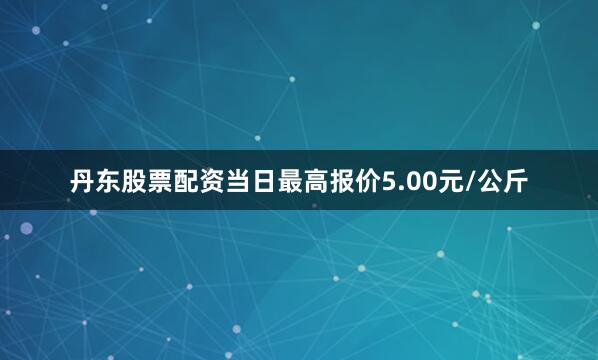 丹东股票配资当日最高报价5.00元/公斤
