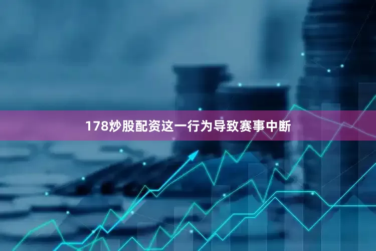 178炒股配资这一行为导致赛事中断