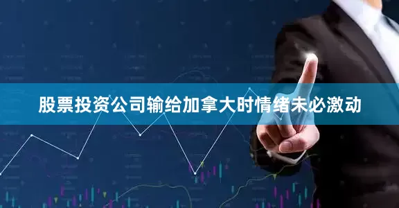 股票投资公司输给加拿大时情绪未必激动