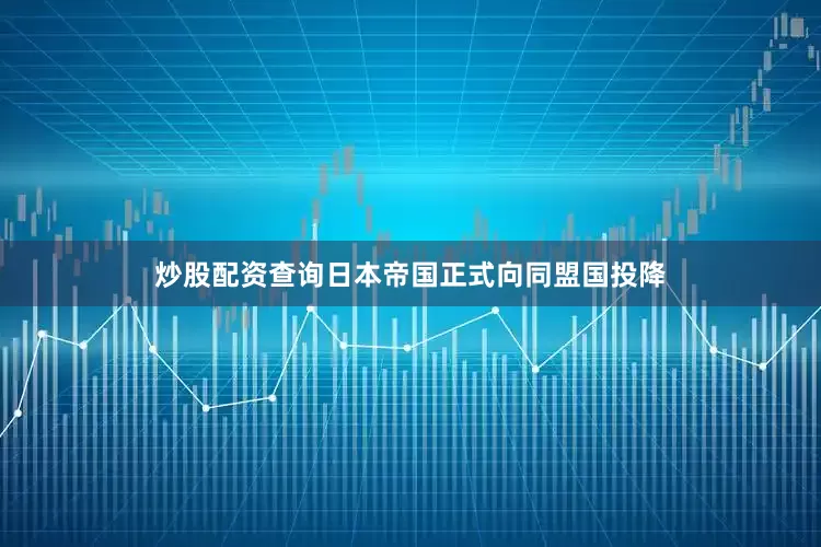 炒股配资查询日本帝国正式向同盟国投降